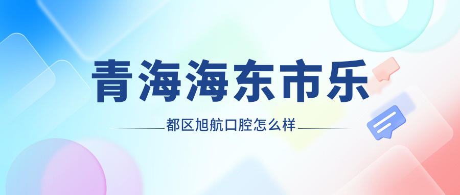 青海海东市乐都区旭航口腔