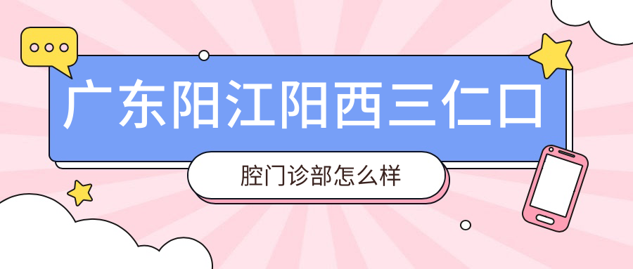 广东阳江阳西三仁口腔门诊部
