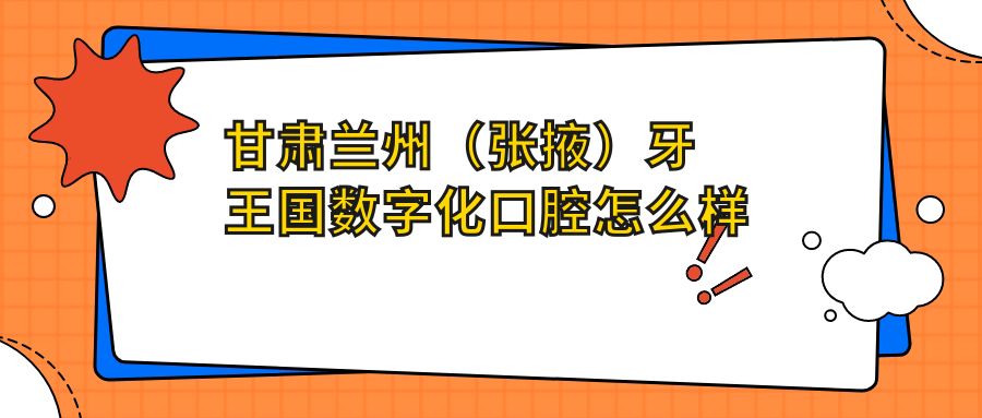 甘肃兰州（张掖）牙王国数字化口腔
