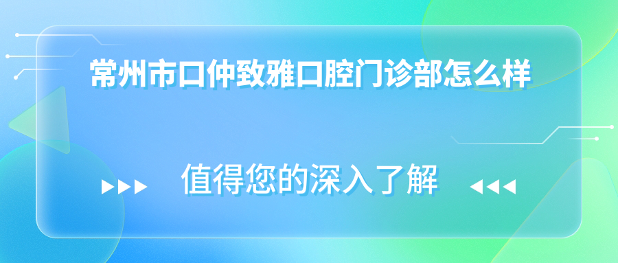 常州市口仲致雅口腔门诊部
