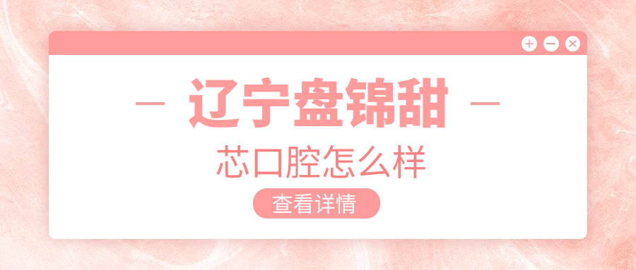辽宁盘锦甜芯口腔