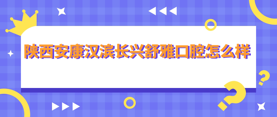 陕西安康汉滨长兴舒雅口腔