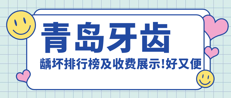 青岛牙齿龋坏排行榜及收费展示!好又便宜的医院是那家呢？
