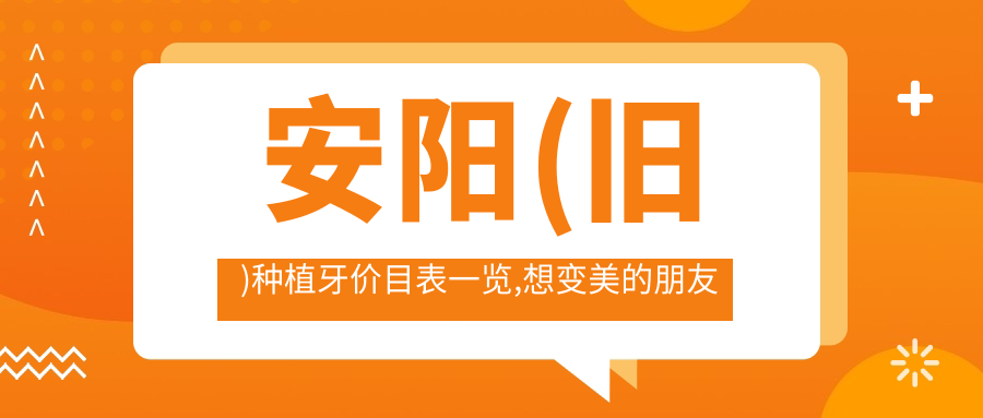 安阳(旧)种植牙价目表一览,想变好看的朋友可以参照