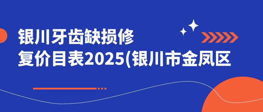银川牙齿缺损修复价目表2025(银川市金凤区福兴口腔诊所980元起/非凡齿科1390起)