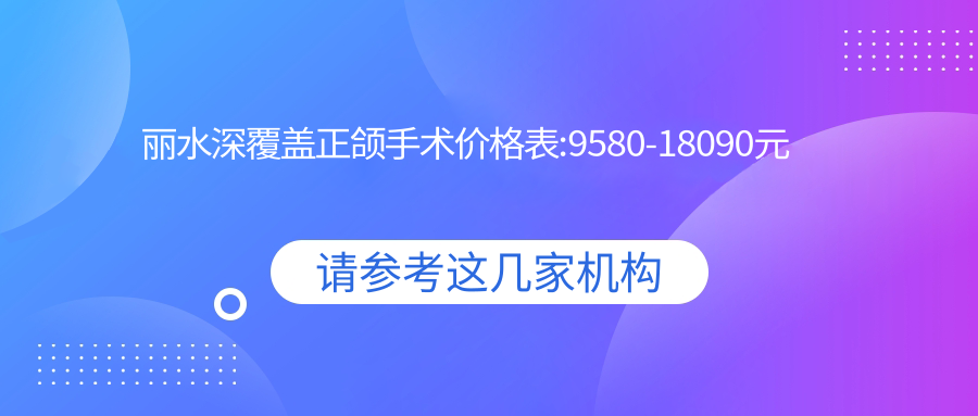 丽水深覆盖正颌手术价格表:9580-18090元