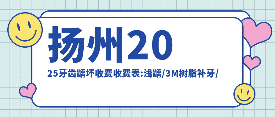 扬州2025牙齿龋坏收费收费表:浅龋/3M树脂补牙/蛀牙费用表明细介绍!