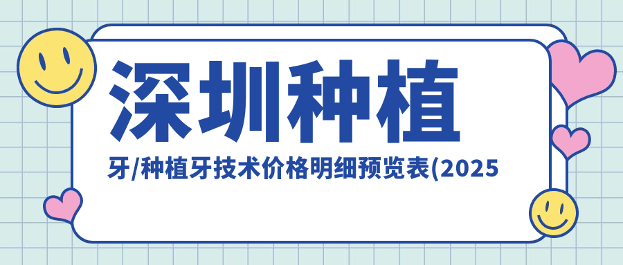 深圳种植牙/种植牙技术价格明细预览表(2025深圳种植牙种植牙均价为：4150元)