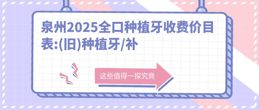 泉州2025全口种植牙收费价目表:(旧)种植牙/补牙/全口种植牙费用表明细分享!
