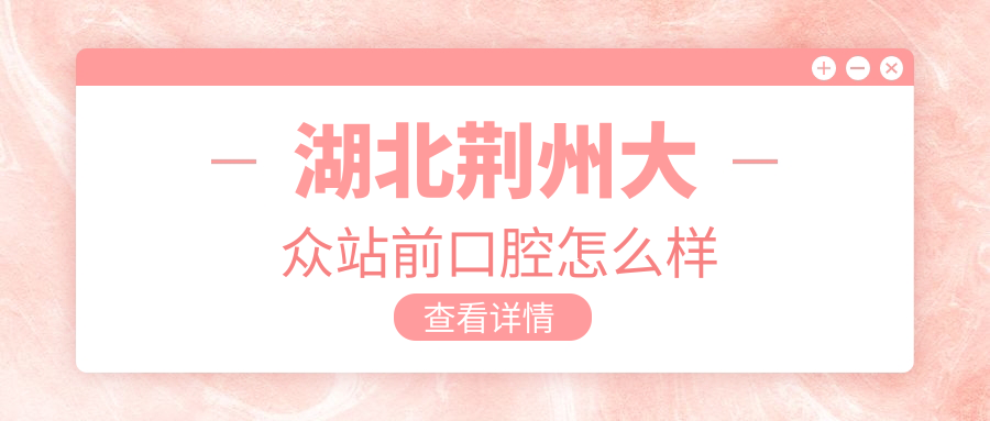 湖北荆州大众站前口腔