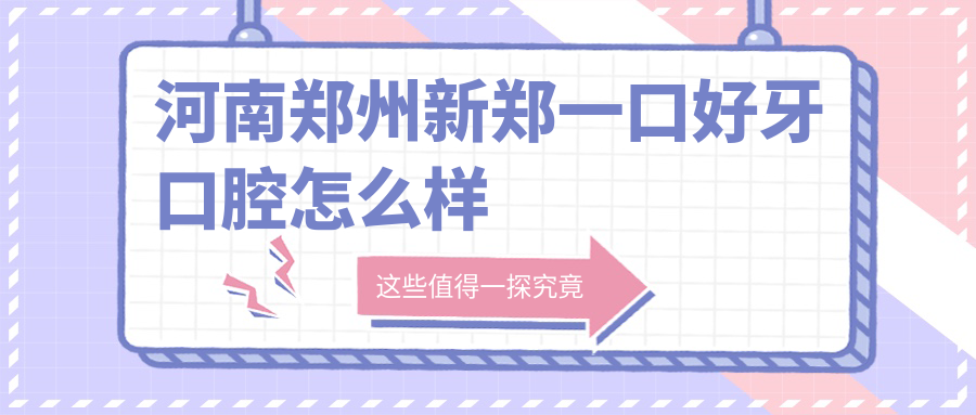 郑州市新郑市口腔医院哪家强？权威推荐：一口好牙、仁合口腔、贝雅乐等医院口碑大比拼！