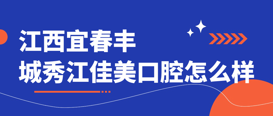 宜春市丰城市种植牙医院哪家强？权威推荐秀江佳美、爱牙、微笑口腔医院口碑大比拼！