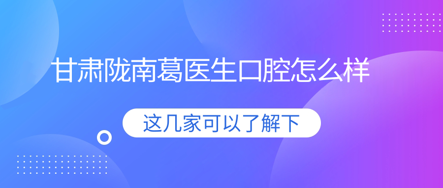 甘肃陇南葛医生口腔