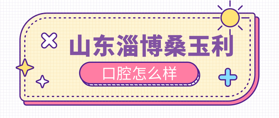 山东淄博桑玉利口腔