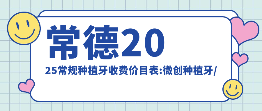 常德2025常规种植牙收费价目表:微创种植牙/延期种植牙/即刻种植牙收费表明细展示!