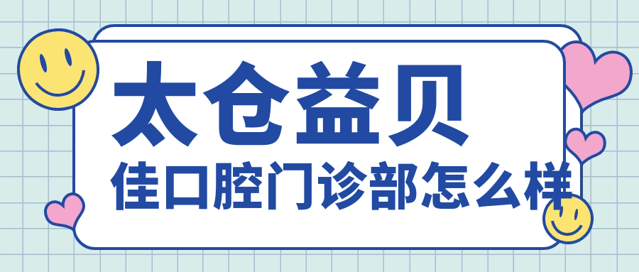 苏州市太仓市牙齿矫正医院哪家强？权威推荐：益贝佳、摩尔、星湖三家口腔医院口碑爆表！