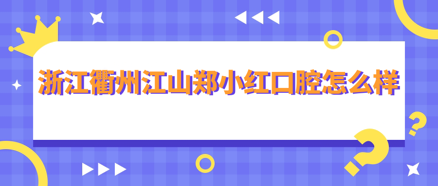 浙江衢州江山郑小红口腔