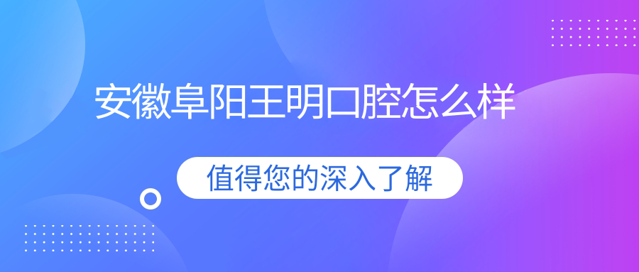 安徽阜阳王明口腔