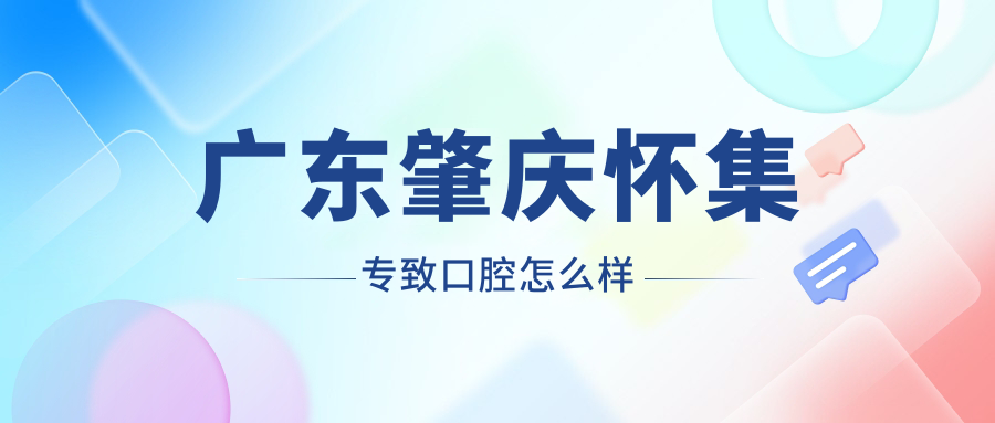 广东肇庆怀集专致口腔