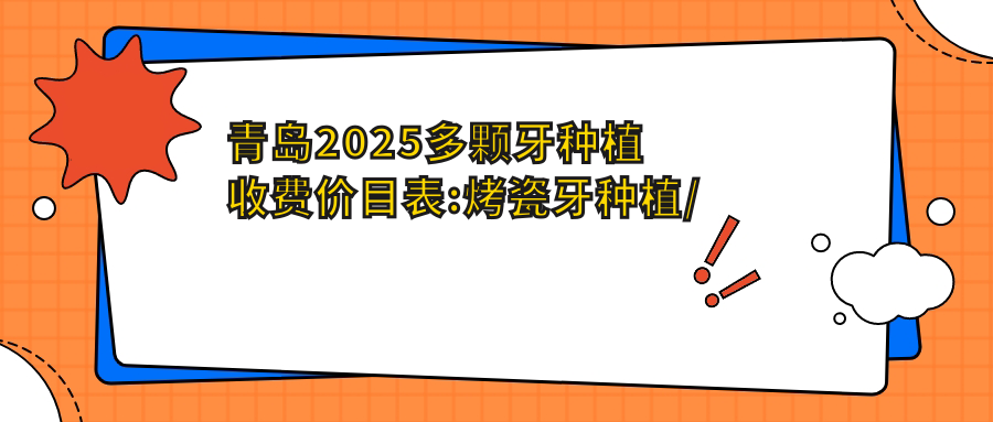 青岛2025多颗牙种植收费价目表:烤瓷牙种植/后牙种植/进口种植牙费用表明细分享!
