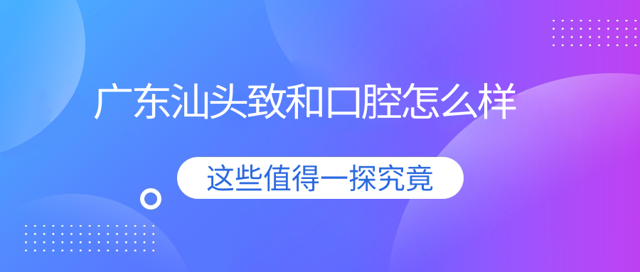 广东汕头致和口腔
