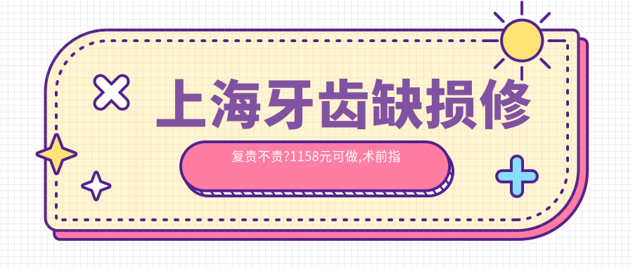 上海牙齿缺损修复贵不贵?1158元可做,术前指南教你不被坑