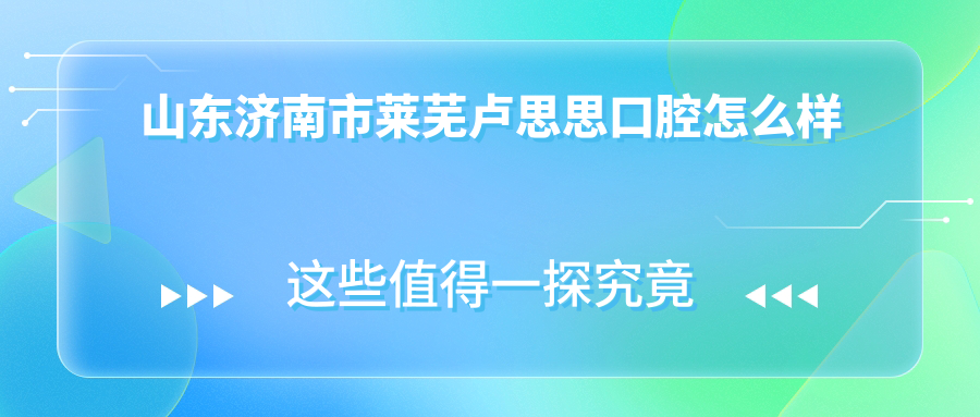 山东济南市莱芜卢思思口腔