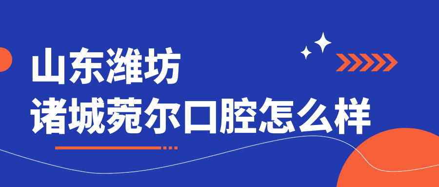 山东潍坊诸城菀尔口腔