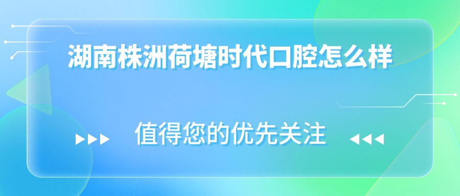 株洲市荷塘区种植牙医院哪家强？权威推荐时代、瑞齿、爱齿三家口腔医院口碑大比拼！
