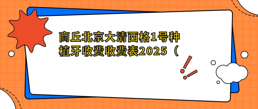 商丘北京大清西格1号种植牙收费收费表2025(商丘北京大清西格1号种植牙价格预览表)