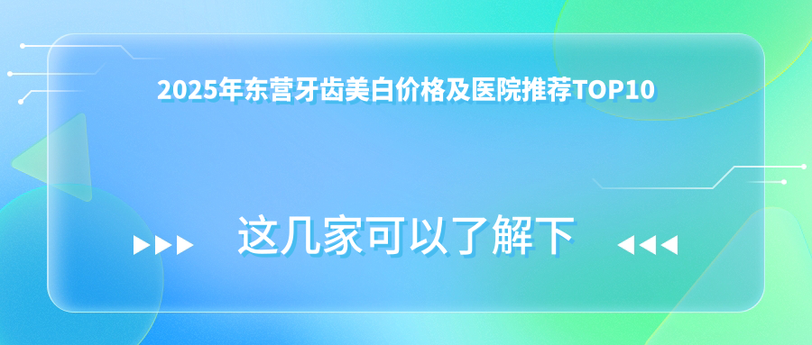 2025年东营牙齿美白价格及医院推荐排名10