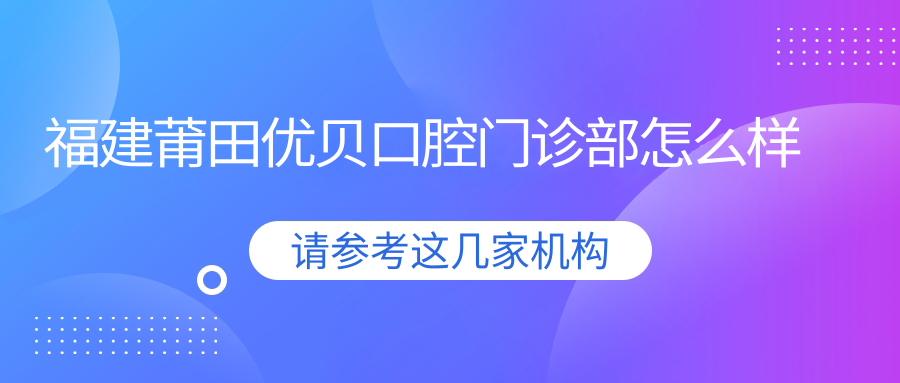 福建莆田优贝口腔门诊部