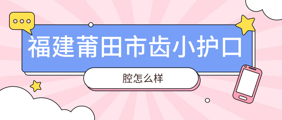 福建莆田市齿小护口腔