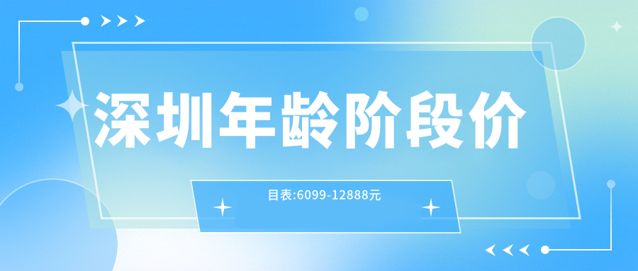 深圳年龄阶段价目表:6099-12888元