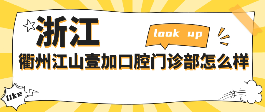 衢州市江山市口腔医院哪家强？权威推荐：壹加、祝利芽、贝壳医院，口碑之选不容错过！