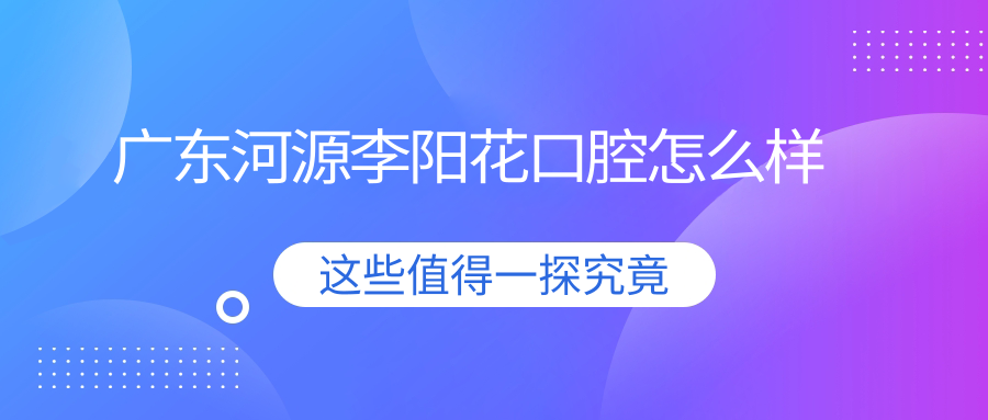 广东河源李阳花口腔