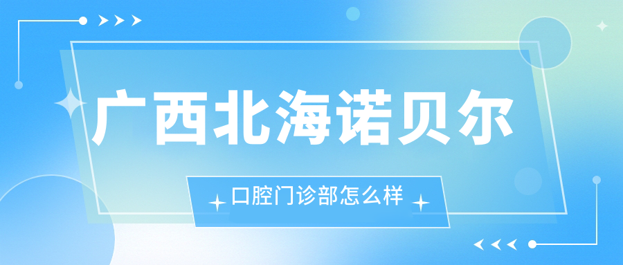 广西北海诺贝尔口腔门诊部