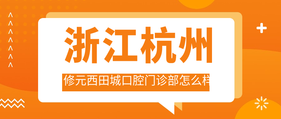 浙江杭州修元西田城口腔门诊部