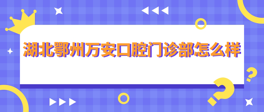 湖北鄂州万安口腔门诊部