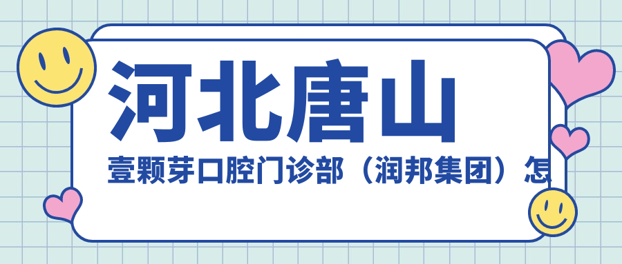河北唐山壹颗芽口腔门诊部(润邦集团)
