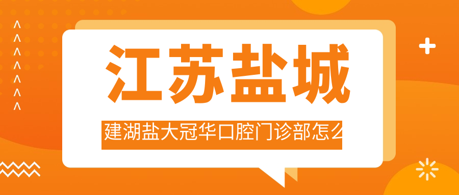 江苏盐城建湖盐大冠华口腔门诊部