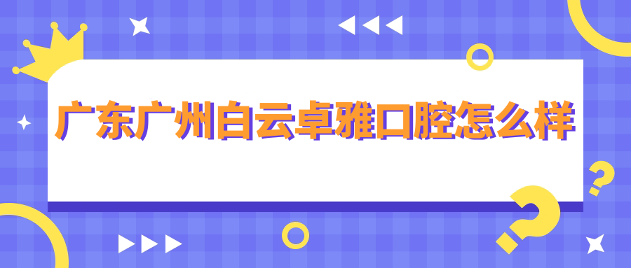 广东广州白云卓雅口腔