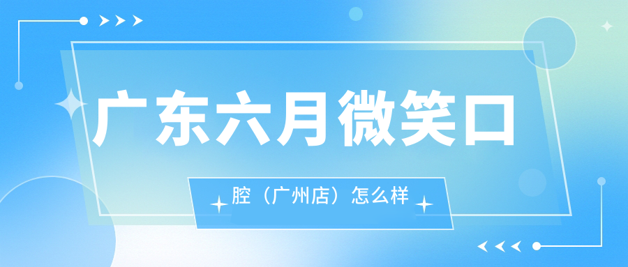 广东六月微笑口腔（广州店）