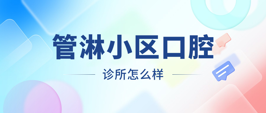 台州市路桥区口腔医院哪家强？管淋小区、一生有牙、章苑社区口腔诊所三家口碑推荐