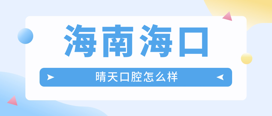 海口市美兰区种植牙医院哪家强？权威推荐晴天、爱牙、京雅三家口腔医院口碑爆表！