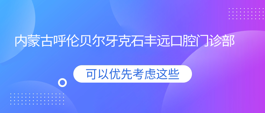 内蒙古呼伦贝尔牙克石丰远口腔门诊部