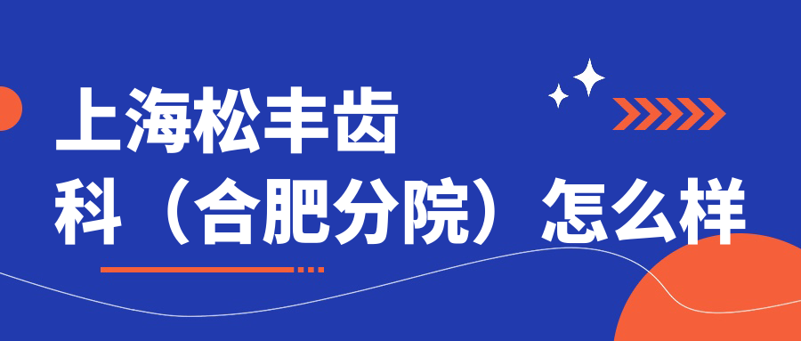 合肥市瑶海区口腔医院哪家强？权威推荐上海松丰、美雅尔、贝杰三家医院口碑爆棚！