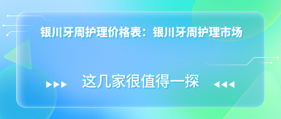 银川牙周护理价格表：银川牙周护理市场均价及各医院报价参照 