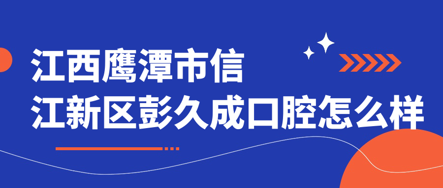 江西鹰潭市信江新区彭久成口腔