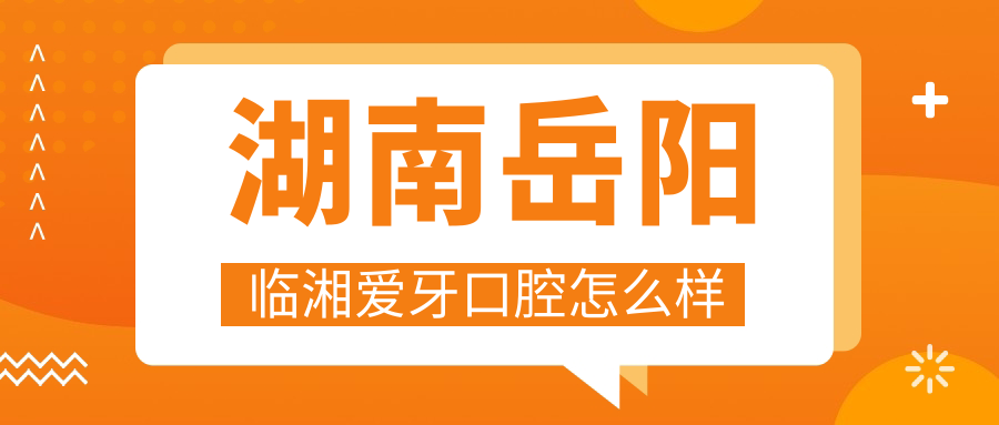 岳阳市临湘市牙齿矫正医院哪家强？权威推荐爱牙、田孟、爱雅仕口腔医院口碑大比拼！